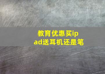 教育优惠买ipad送耳机还是笔