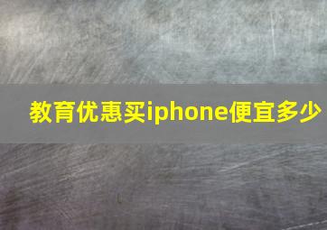 教育优惠买iphone便宜多少