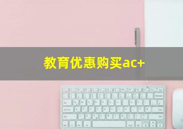 教育优惠购买ac+