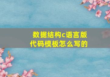 数据结构c语言版代码模板怎么写的