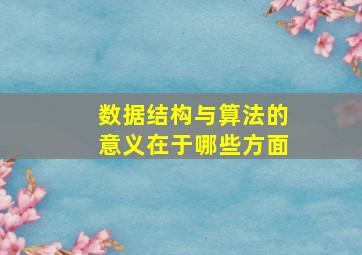 数据结构与算法的意义在于哪些方面