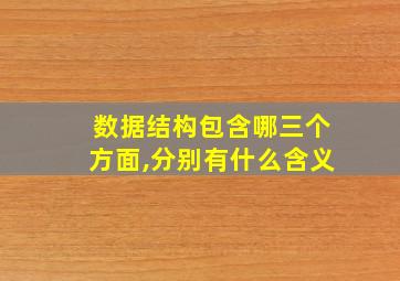 数据结构包含哪三个方面,分别有什么含义