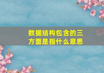 数据结构包含的三方面是指什么意思