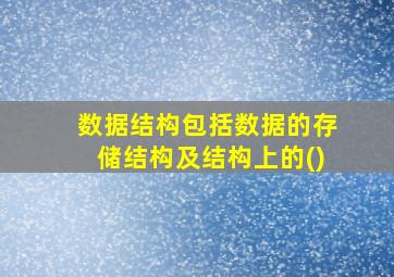 数据结构包括数据的存储结构及结构上的()