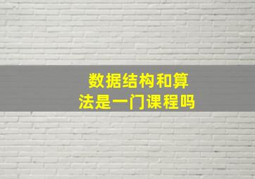 数据结构和算法是一门课程吗