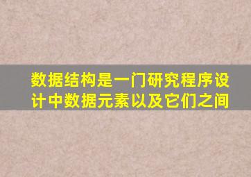 数据结构是一门研究程序设计中数据元素以及它们之间