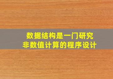 数据结构是一门研究非数值计算的程序设计