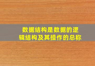 数据结构是数据的逻辑结构及其操作的总称