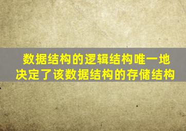 数据结构的逻辑结构唯一地决定了该数据结构的存储结构