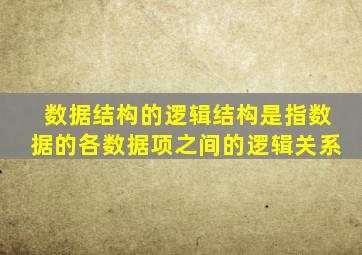 数据结构的逻辑结构是指数据的各数据项之间的逻辑关系