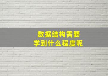 数据结构需要学到什么程度呢