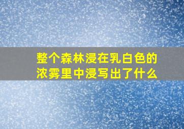 整个森林浸在乳白色的浓雾里中浸写出了什么