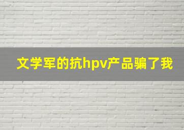 文学军的抗hpv产品骗了我