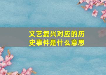 文艺复兴对应的历史事件是什么意思