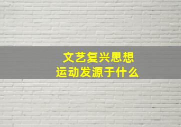 文艺复兴思想运动发源于什么