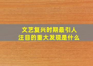 文艺复兴时期最引人注目的重大发现是什么