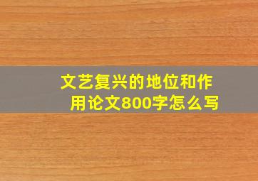 文艺复兴的地位和作用论文800字怎么写