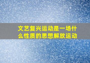 文艺复兴运动是一场什么性质的思想解放运动