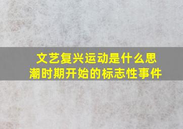 文艺复兴运动是什么思潮时期开始的标志性事件