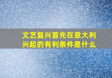 文艺复兴首先在意大利兴起的有利条件是什么