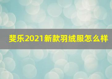 斐乐2021新款羽绒服怎么样