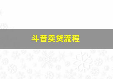 斗音卖货流程