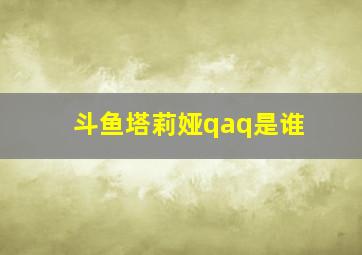 斗鱼塔莉娅qaq是谁