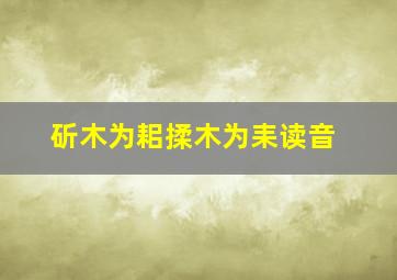 斫木为耜揉木为耒读音