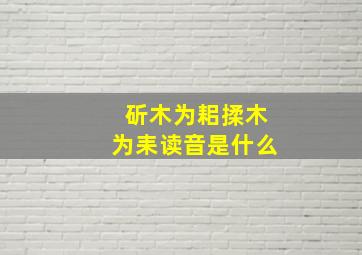 斫木为耜揉木为耒读音是什么