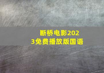 断桥电影2023免费播放版国语