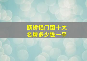 断桥铝门窗十大名牌多少钱一平