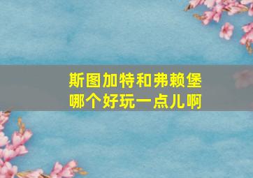 斯图加特和弗赖堡哪个好玩一点儿啊