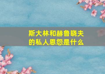 斯大林和赫鲁晓夫的私人恩怨是什么