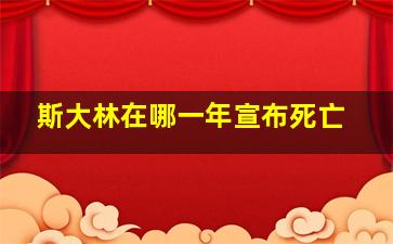 斯大林在哪一年宣布死亡