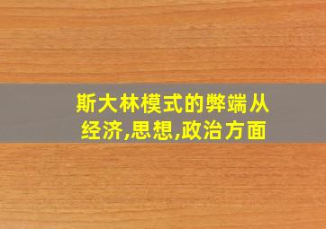 斯大林模式的弊端从经济,思想,政治方面