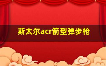 斯太尔acr箭型弹步枪