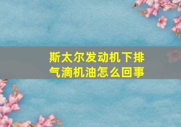 斯太尔发动机下排气滴机油怎么回事