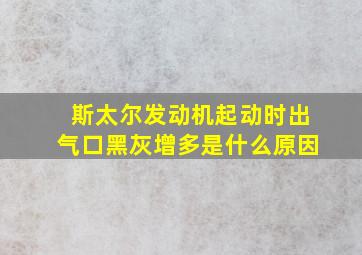 斯太尔发动机起动时出气口黑灰增多是什么原因