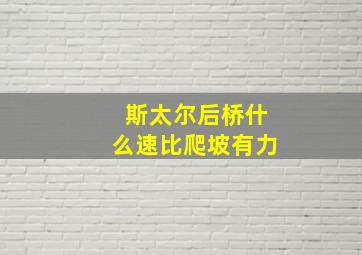 斯太尔后桥什么速比爬坡有力