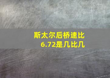 斯太尔后桥速比6.72是几比几