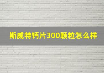 斯威特钙片300颗粒怎么样