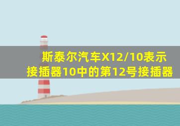 斯泰尔汽车X12/10表示接插器10中的第12号接插器