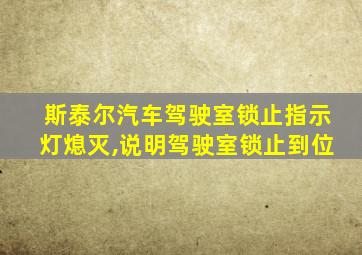 斯泰尔汽车驾驶室锁止指示灯熄灭,说明驾驶室锁止到位