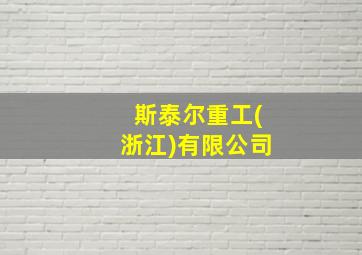 斯泰尔重工(浙江)有限公司