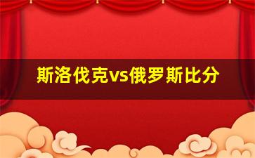 斯洛伐克vs俄罗斯比分