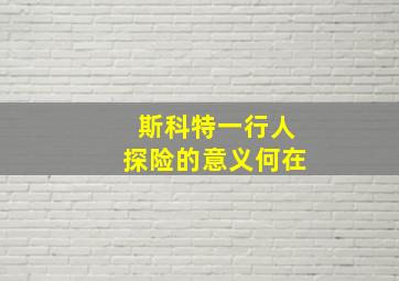 斯科特一行人探险的意义何在