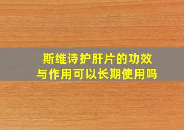 斯维诗护肝片的功效与作用可以长期使用吗