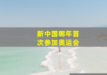 新中国哪年首次参加奥运会