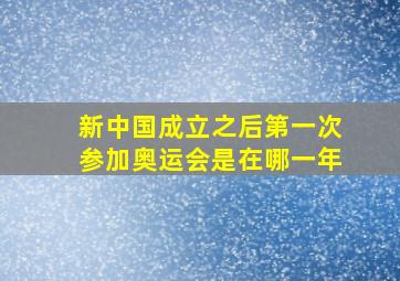 新中国成立之后第一次参加奥运会是在哪一年