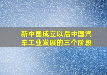 新中国成立以后中国汽车工业发展的三个阶段